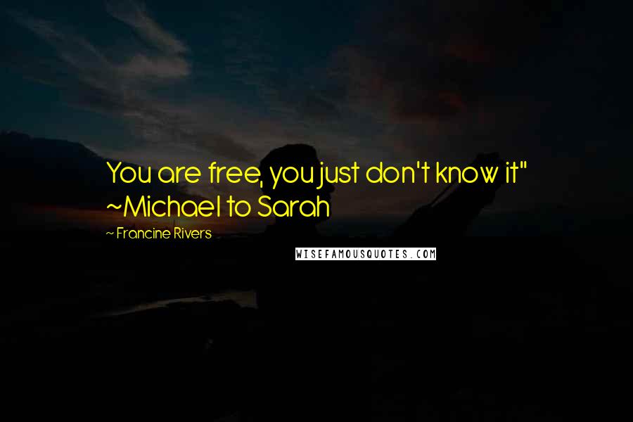 Francine Rivers Quotes: You are free, you just don't know it" ~Michael to Sarah