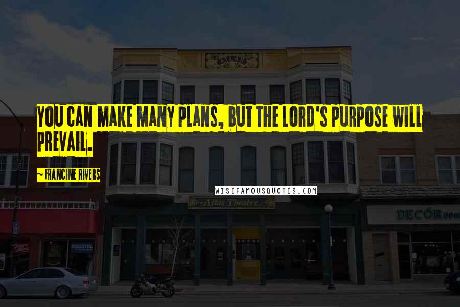 Francine Rivers Quotes: You can make many plans, but the Lord's purpose will prevail.