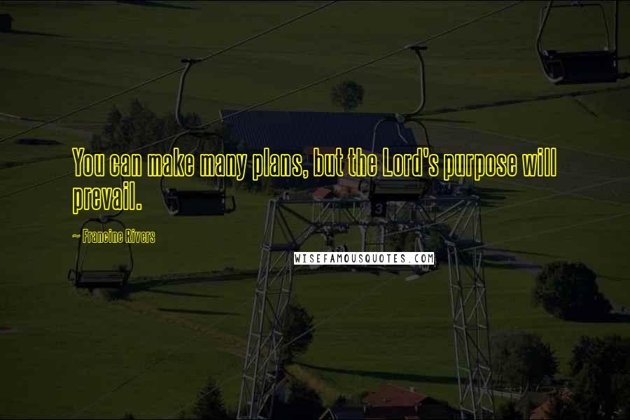 Francine Rivers Quotes: You can make many plans, but the Lord's purpose will prevail.