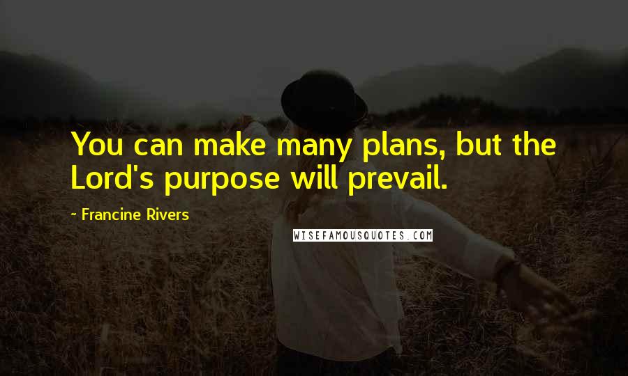Francine Rivers Quotes: You can make many plans, but the Lord's purpose will prevail.