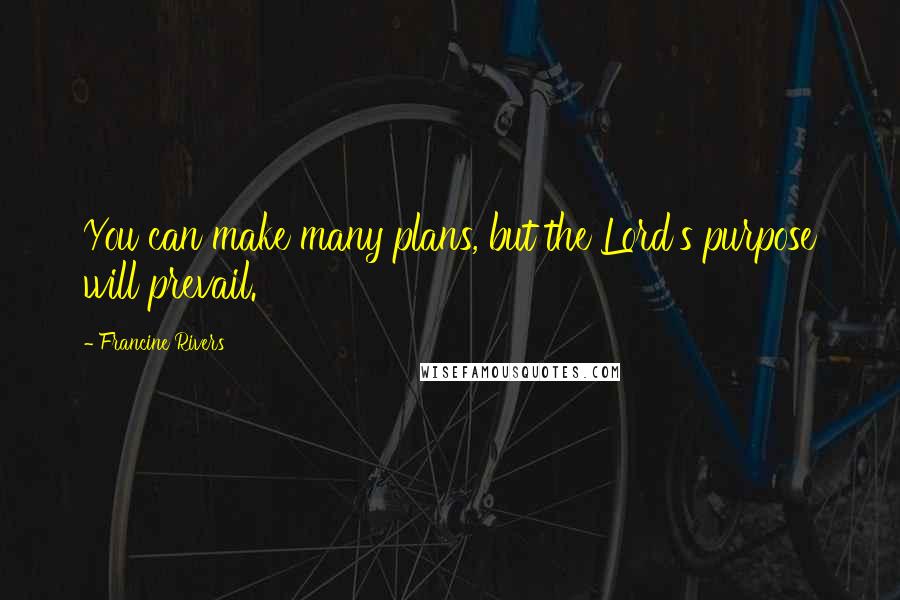 Francine Rivers Quotes: You can make many plans, but the Lord's purpose will prevail.