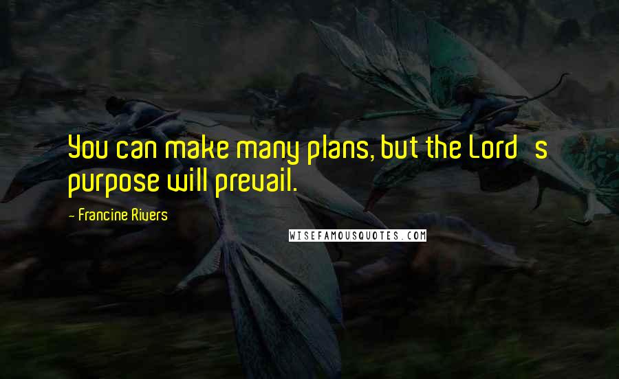 Francine Rivers Quotes: You can make many plans, but the Lord's purpose will prevail.