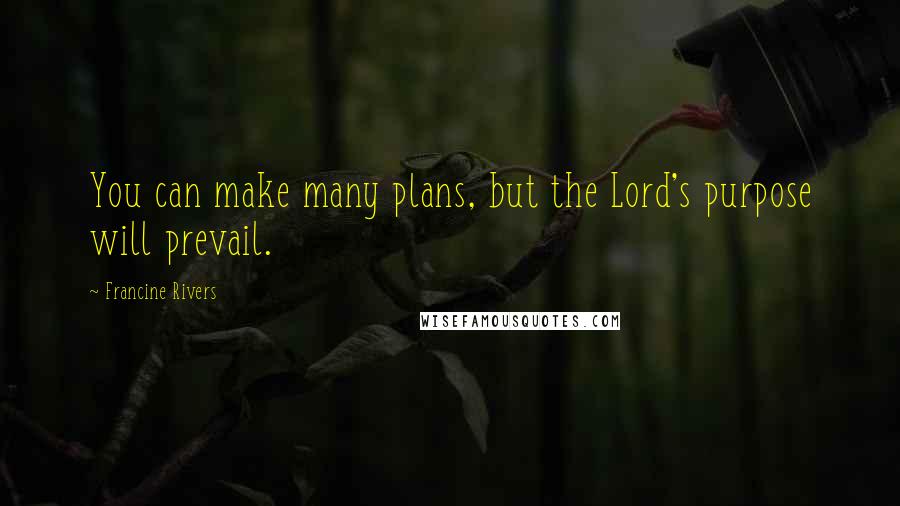 Francine Rivers Quotes: You can make many plans, but the Lord's purpose will prevail.