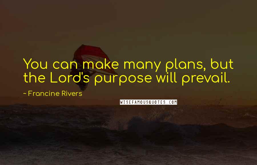 Francine Rivers Quotes: You can make many plans, but the Lord's purpose will prevail.