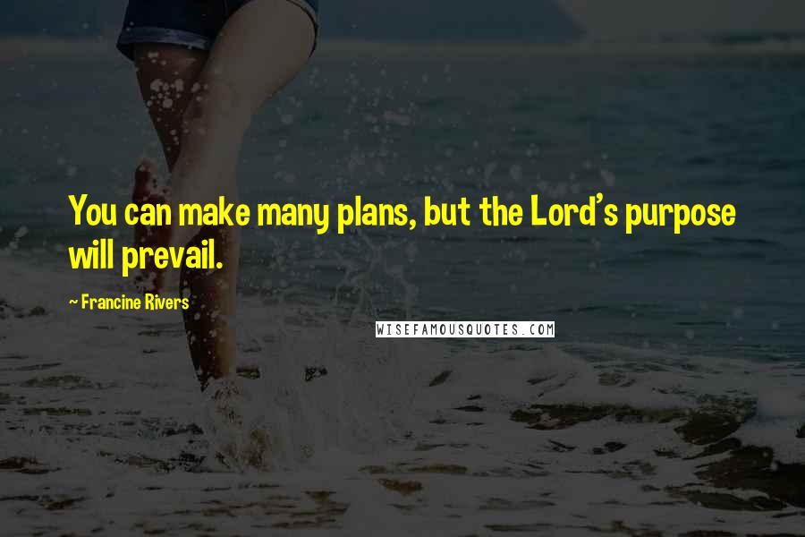 Francine Rivers Quotes: You can make many plans, but the Lord's purpose will prevail.