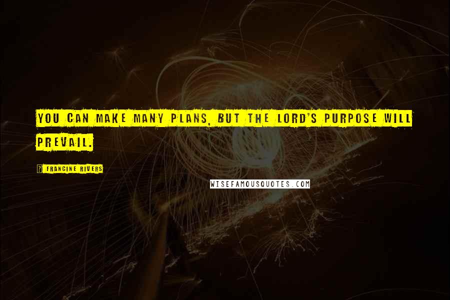 Francine Rivers Quotes: You can make many plans, but the Lord's purpose will prevail.