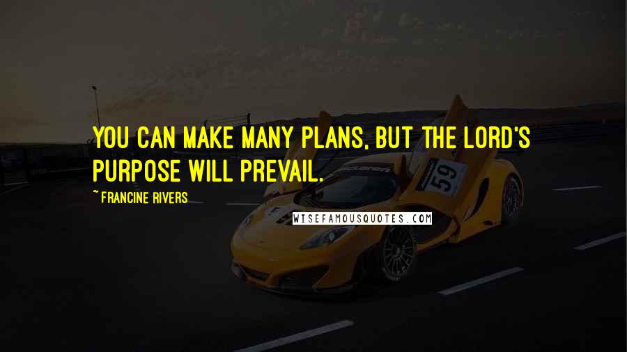 Francine Rivers Quotes: You can make many plans, but the Lord's purpose will prevail.