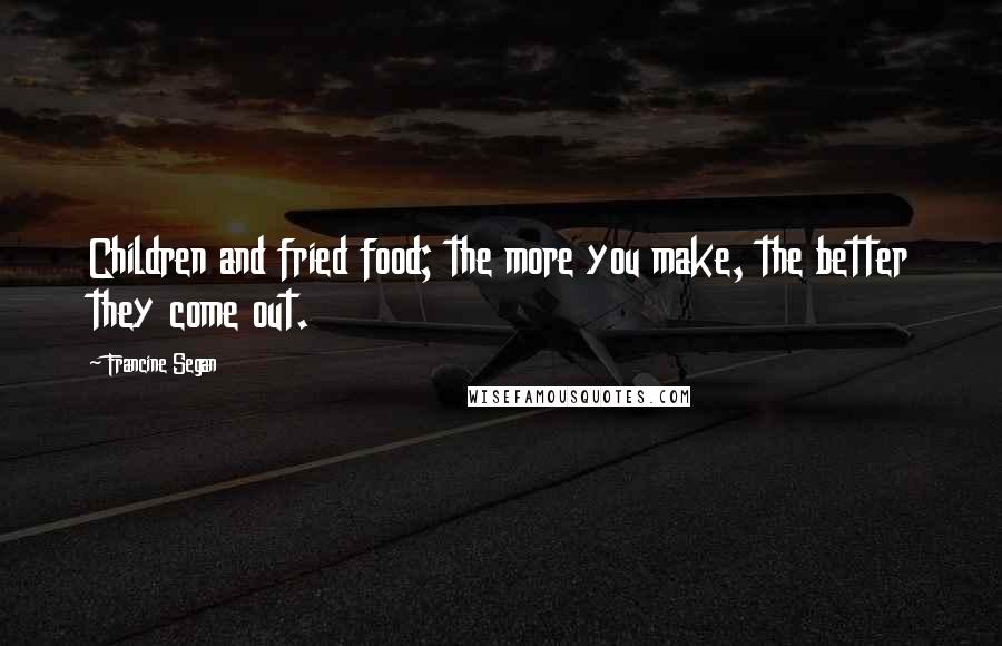 Francine Segan Quotes: Children and fried food; the more you make, the better they come out.