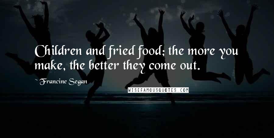 Francine Segan Quotes: Children and fried food; the more you make, the better they come out.
