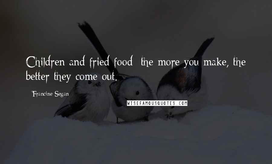 Francine Segan Quotes: Children and fried food; the more you make, the better they come out.