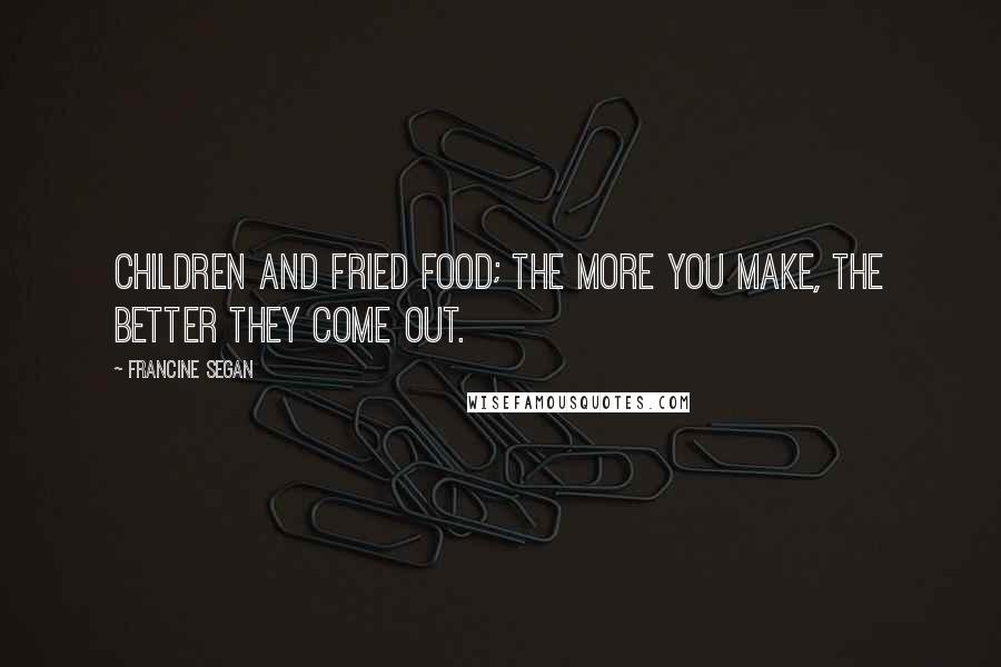 Francine Segan Quotes: Children and fried food; the more you make, the better they come out.