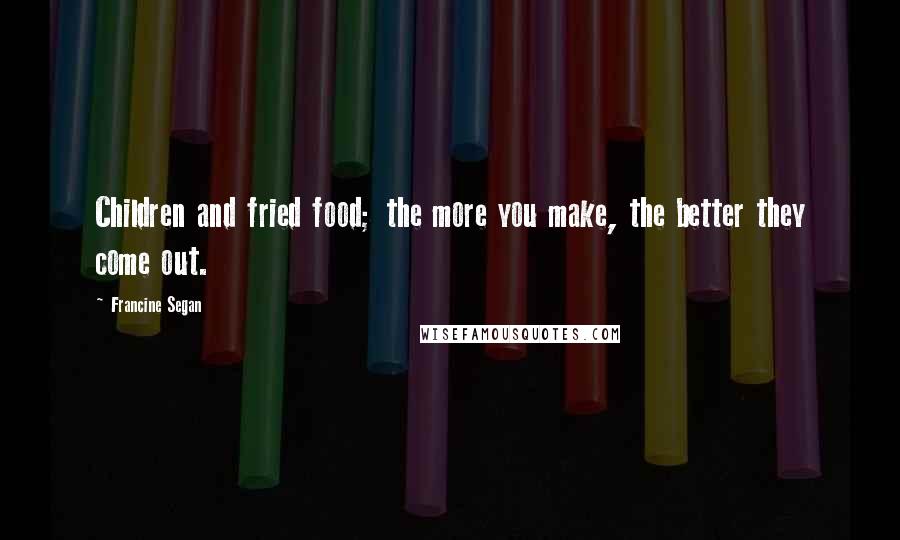 Francine Segan Quotes: Children and fried food; the more you make, the better they come out.