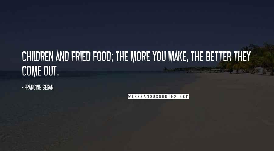 Francine Segan Quotes: Children and fried food; the more you make, the better they come out.