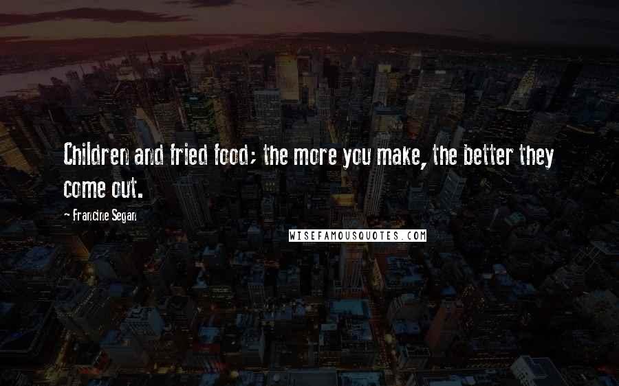 Francine Segan Quotes: Children and fried food; the more you make, the better they come out.