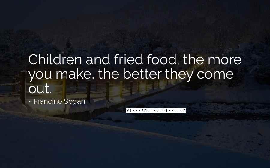 Francine Segan Quotes: Children and fried food; the more you make, the better they come out.