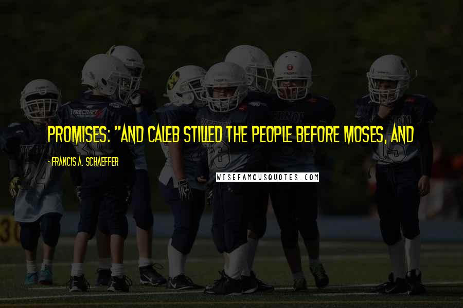 Francis A. Schaeffer Quotes: promises: "And Caleb stilled the people before Moses, and