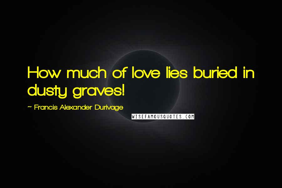 Francis Alexander Durivage Quotes: How much of love lies buried in dusty graves!