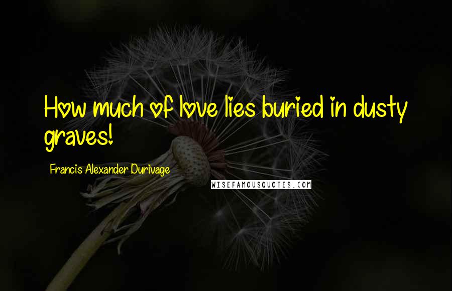 Francis Alexander Durivage Quotes: How much of love lies buried in dusty graves!