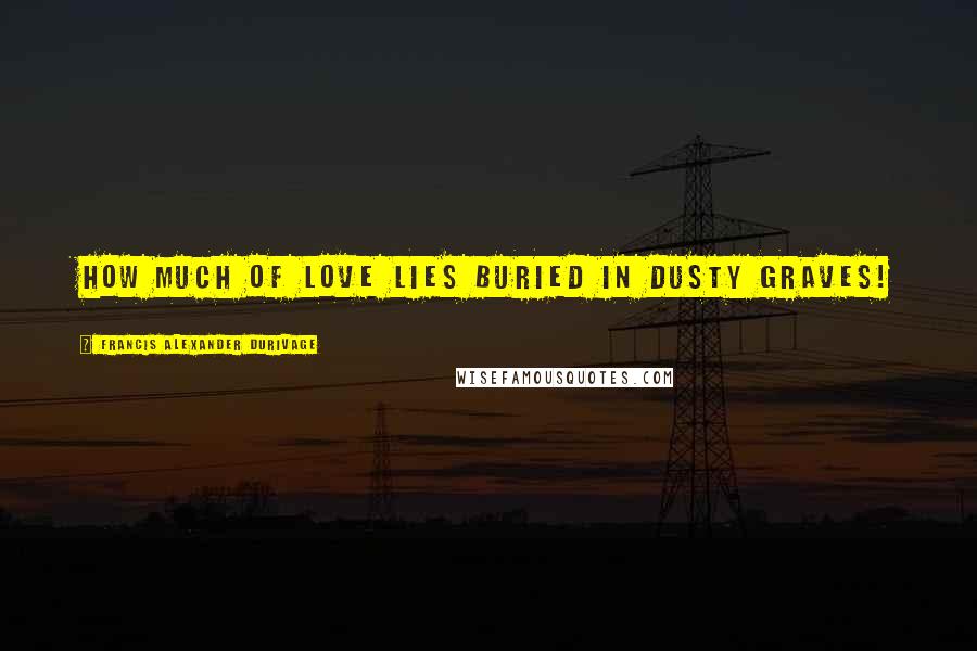 Francis Alexander Durivage Quotes: How much of love lies buried in dusty graves!