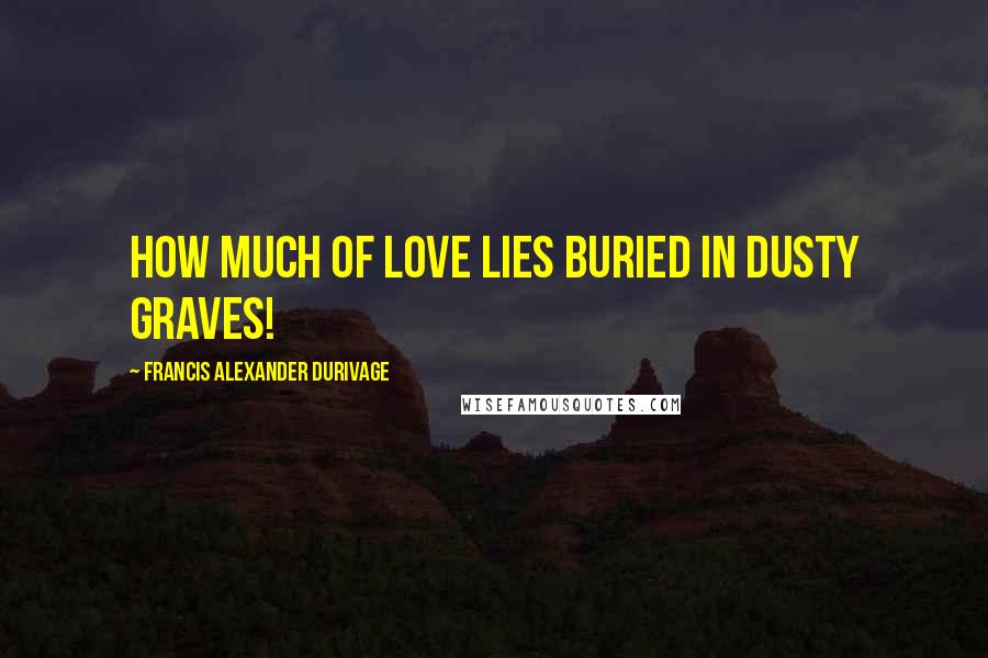 Francis Alexander Durivage Quotes: How much of love lies buried in dusty graves!