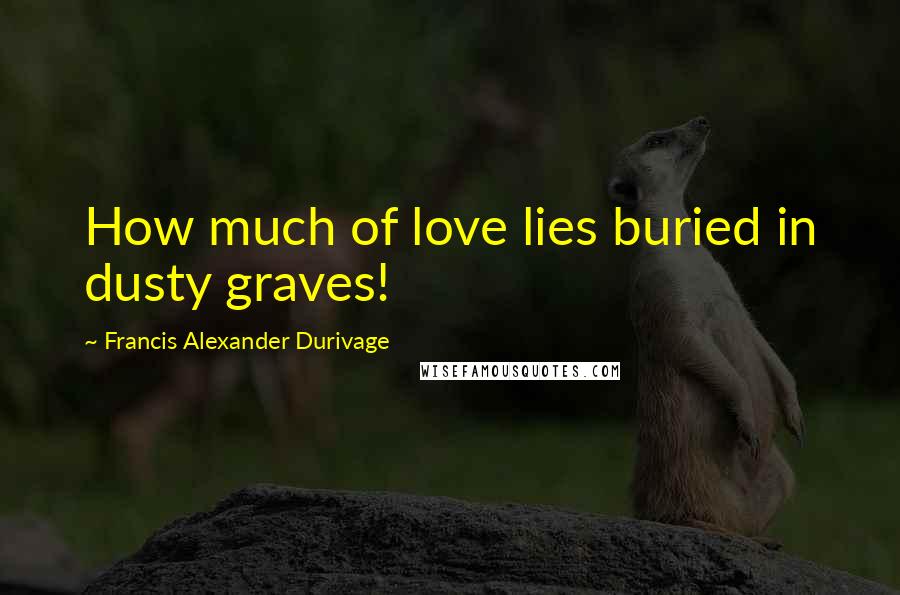 Francis Alexander Durivage Quotes: How much of love lies buried in dusty graves!