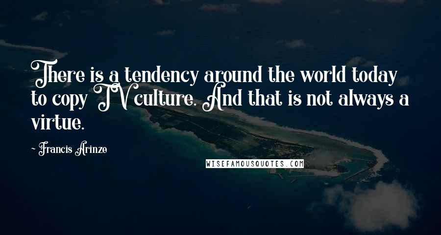 Francis Arinze Quotes: There is a tendency around the world today to copy TV culture. And that is not always a virtue.