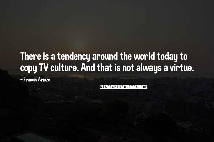 Francis Arinze Quotes: There is a tendency around the world today to copy TV culture. And that is not always a virtue.