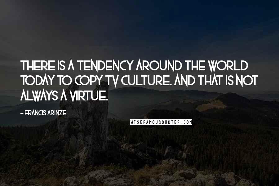 Francis Arinze Quotes: There is a tendency around the world today to copy TV culture. And that is not always a virtue.