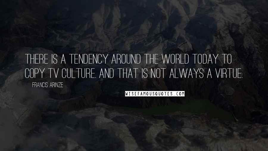 Francis Arinze Quotes: There is a tendency around the world today to copy TV culture. And that is not always a virtue.