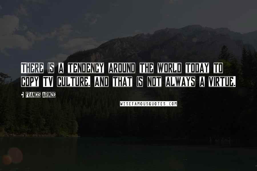 Francis Arinze Quotes: There is a tendency around the world today to copy TV culture. And that is not always a virtue.