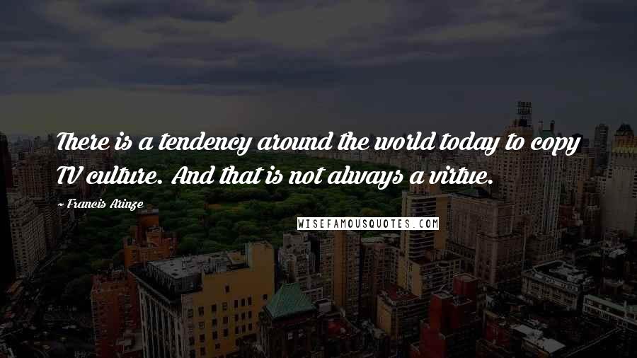 Francis Arinze Quotes: There is a tendency around the world today to copy TV culture. And that is not always a virtue.