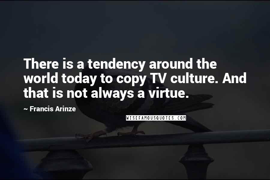 Francis Arinze Quotes: There is a tendency around the world today to copy TV culture. And that is not always a virtue.