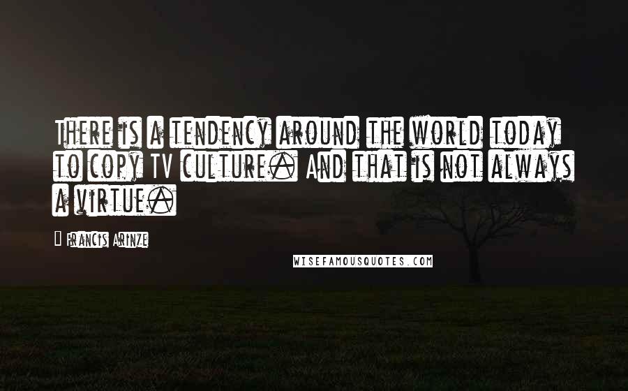 Francis Arinze Quotes: There is a tendency around the world today to copy TV culture. And that is not always a virtue.