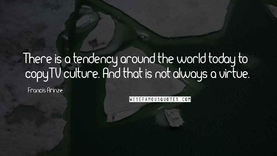 Francis Arinze Quotes: There is a tendency around the world today to copy TV culture. And that is not always a virtue.