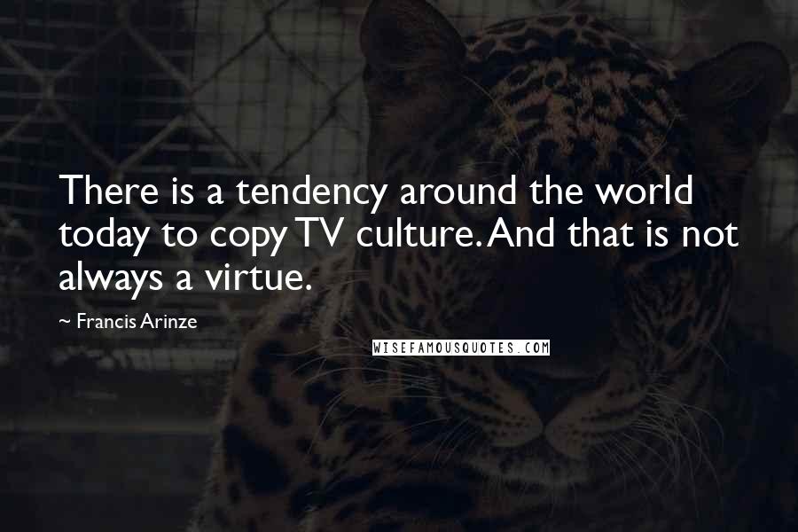 Francis Arinze Quotes: There is a tendency around the world today to copy TV culture. And that is not always a virtue.