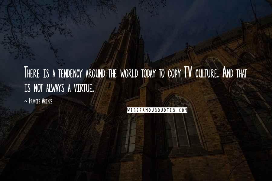 Francis Arinze Quotes: There is a tendency around the world today to copy TV culture. And that is not always a virtue.