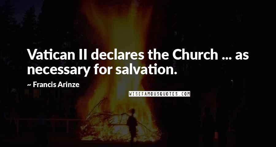 Francis Arinze Quotes: Vatican II declares the Church ... as necessary for salvation.