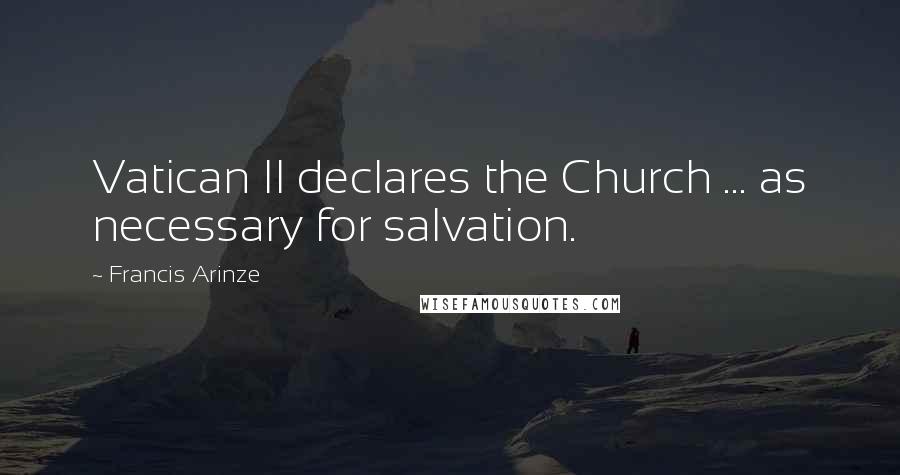 Francis Arinze Quotes: Vatican II declares the Church ... as necessary for salvation.