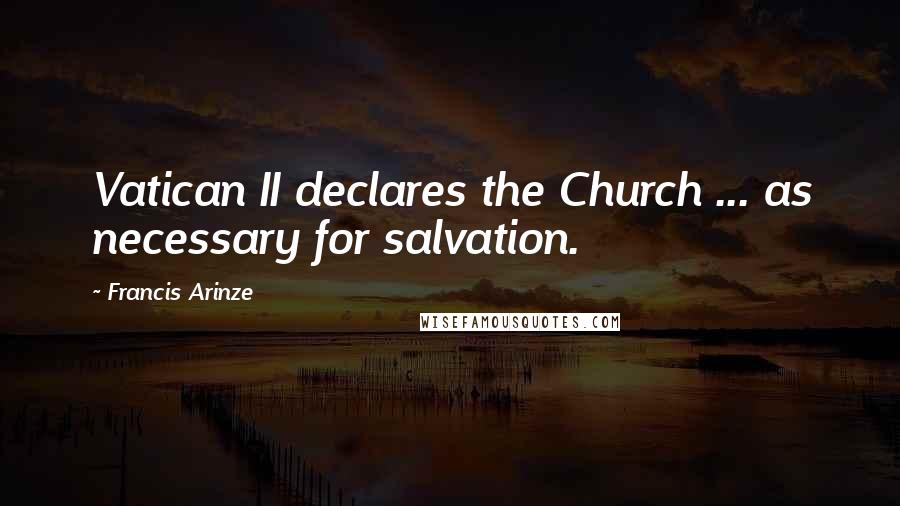 Francis Arinze Quotes: Vatican II declares the Church ... as necessary for salvation.