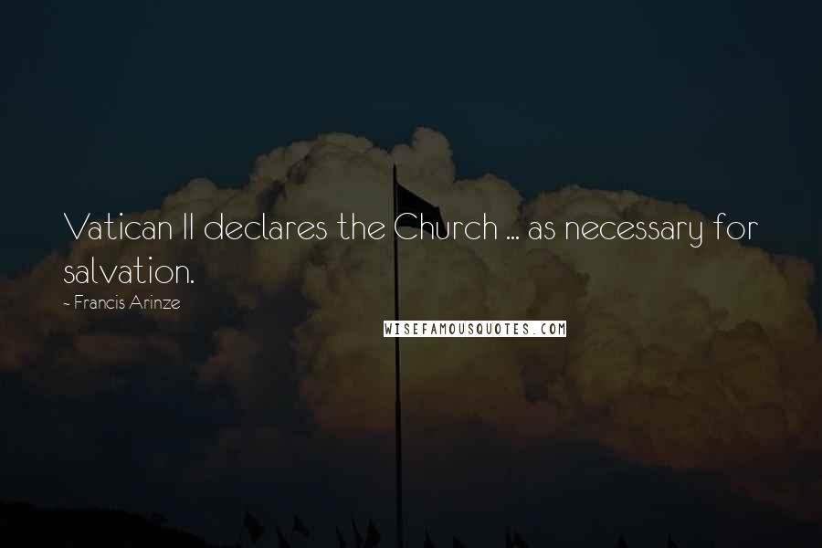 Francis Arinze Quotes: Vatican II declares the Church ... as necessary for salvation.