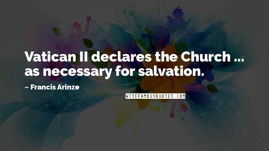 Francis Arinze Quotes: Vatican II declares the Church ... as necessary for salvation.