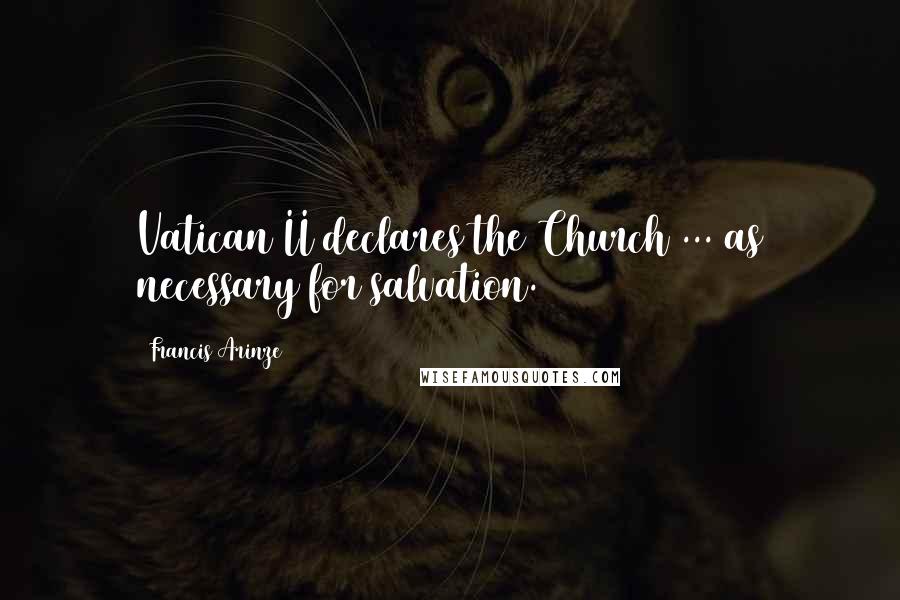 Francis Arinze Quotes: Vatican II declares the Church ... as necessary for salvation.