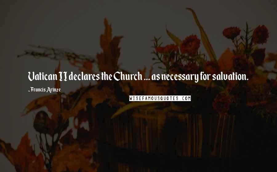 Francis Arinze Quotes: Vatican II declares the Church ... as necessary for salvation.