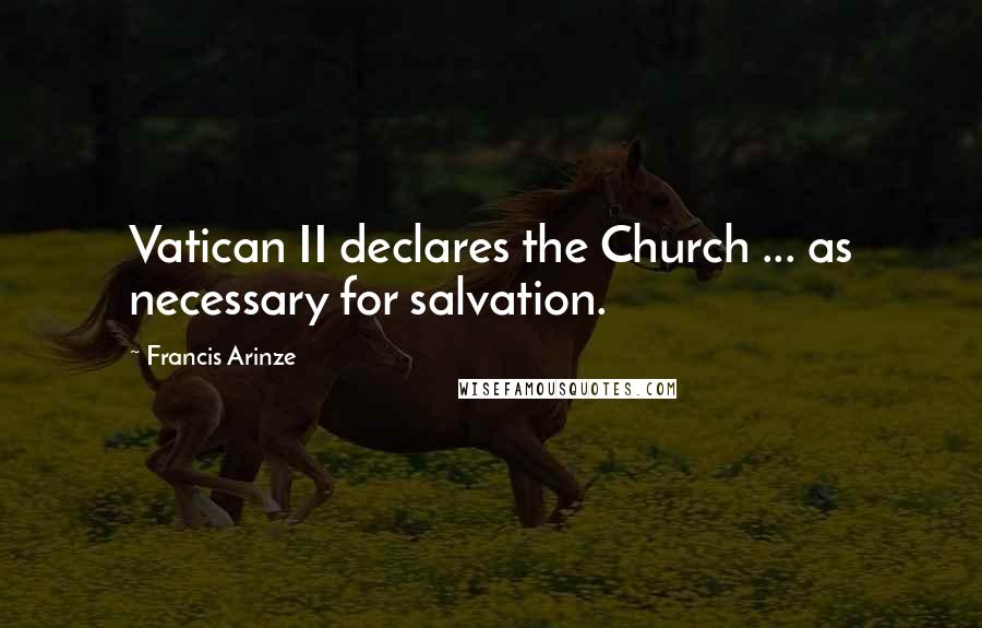 Francis Arinze Quotes: Vatican II declares the Church ... as necessary for salvation.