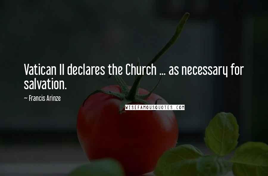 Francis Arinze Quotes: Vatican II declares the Church ... as necessary for salvation.