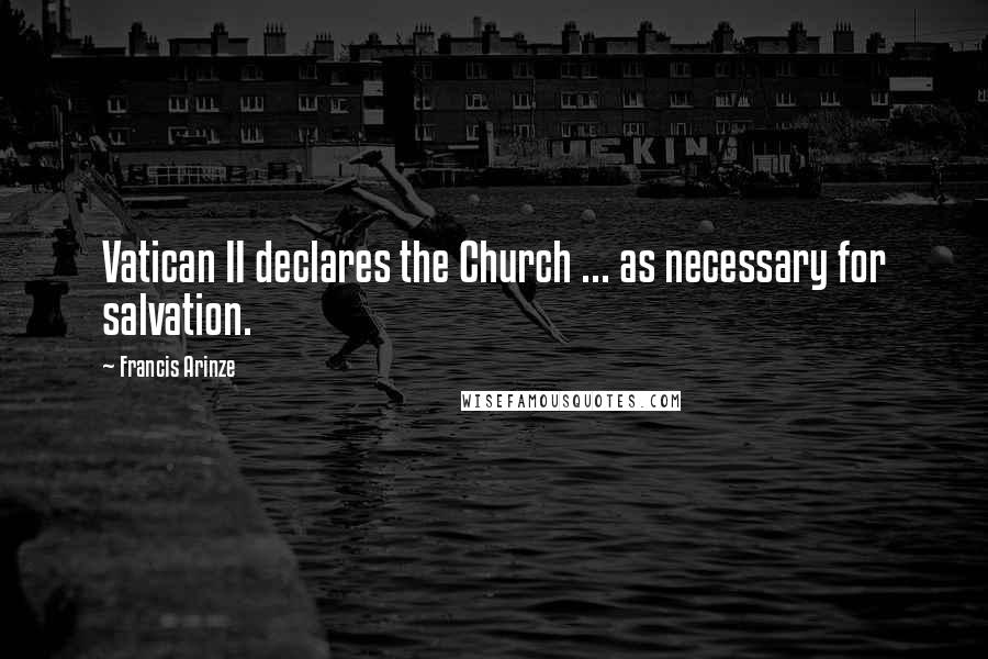 Francis Arinze Quotes: Vatican II declares the Church ... as necessary for salvation.