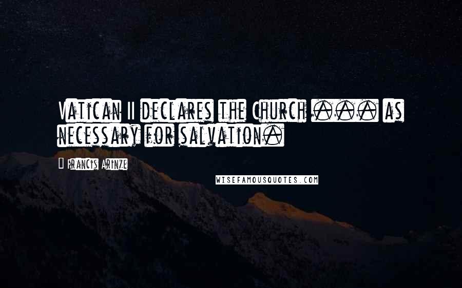 Francis Arinze Quotes: Vatican II declares the Church ... as necessary for salvation.