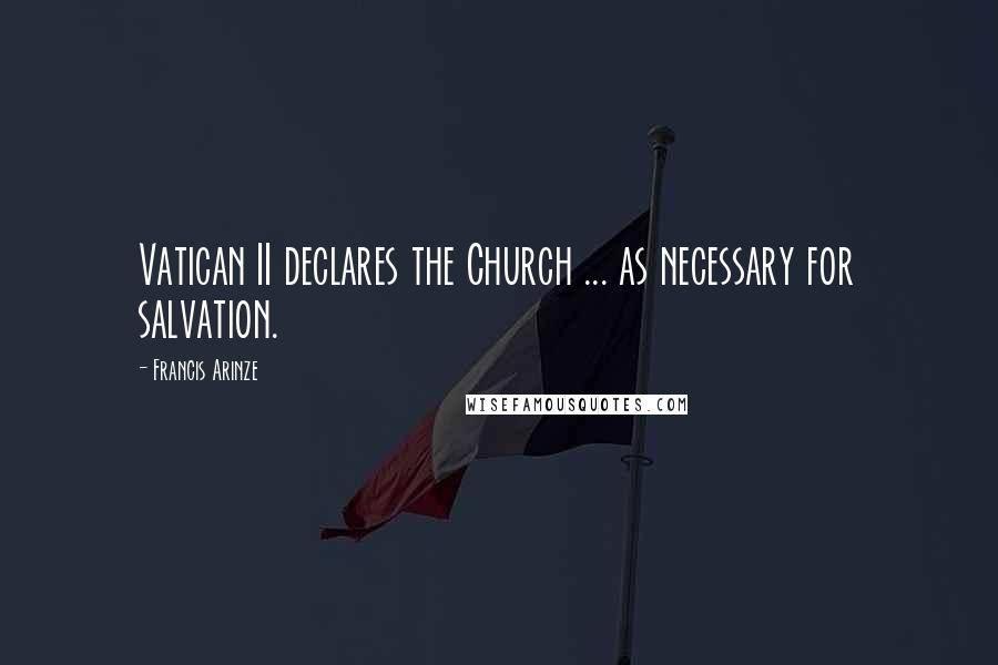 Francis Arinze Quotes: Vatican II declares the Church ... as necessary for salvation.