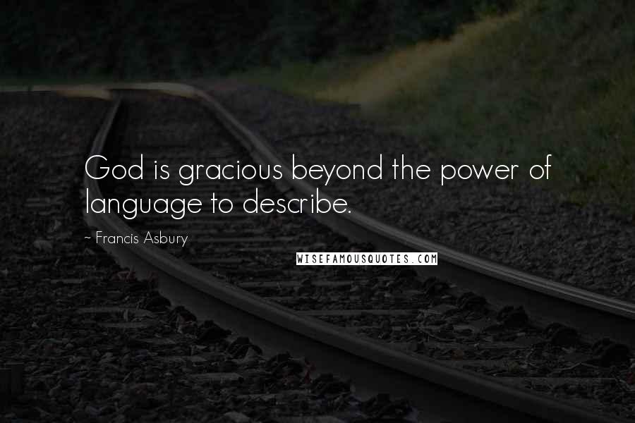 Francis Asbury Quotes: God is gracious beyond the power of language to describe.