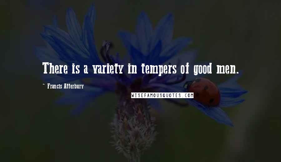 Francis Atterbury Quotes: There is a variety in tempers of good men.